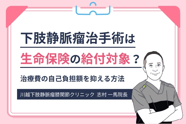 下肢静脈瘤治療費の負担を抑える方法や生命保険・給付金制度について解説する川越下肢静脈瘤膝関節クリニック院長